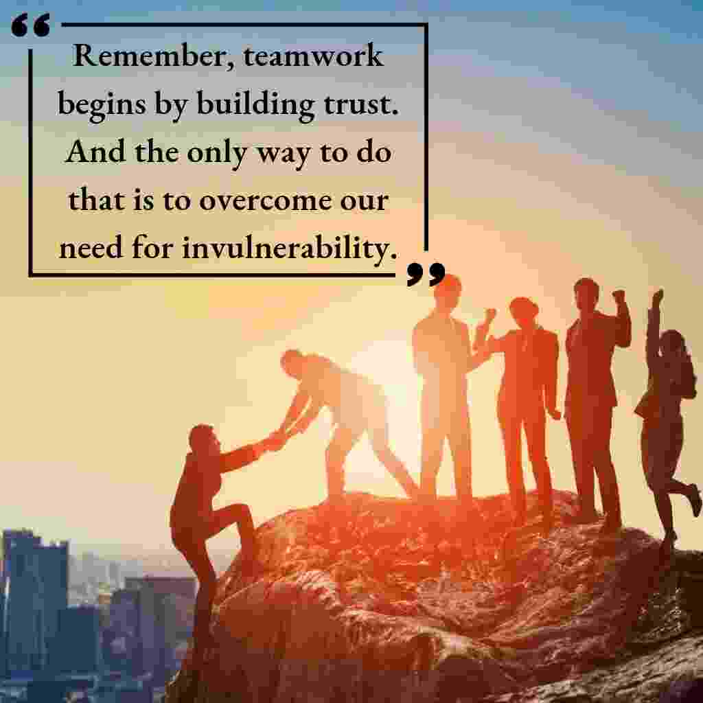 Remember,, teamwork begins by building trust, And the only way to do that is to overcome our need for invulnerability. whatsapp status images.
